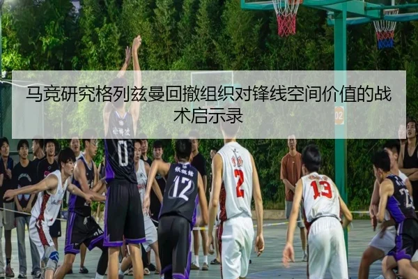马竞研究格列兹曼回撤组织对锋线空间价值的战术启示录